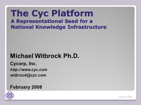 Michael Witbrock Ph.D. Cycorp, Inc.  February 2008 Cycorp © 2008.