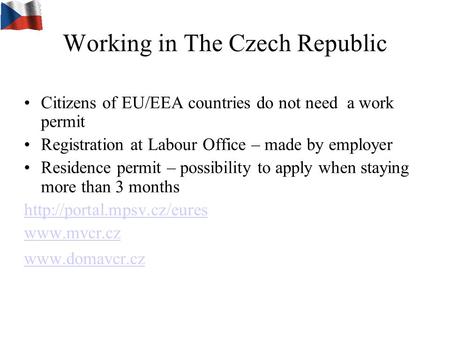 Working in The Czech Republic Citizens of EU/EEA countries do not need a work permit Registration at Labour Office – made by employer Residence permit.