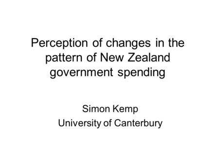 Perception of changes in the pattern of New Zealand government spending Simon Kemp University of Canterbury.