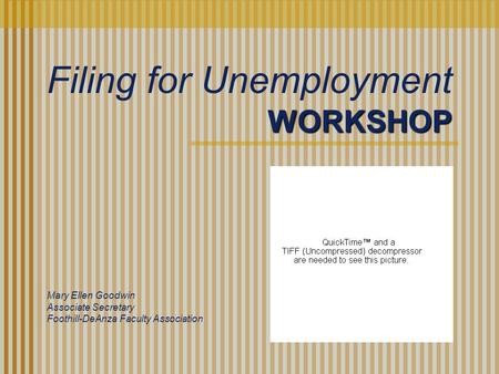 WORKSHOP Mary Ellen Goodwin Associate Secretary Foothill-DeAnza Faculty Association Filing for Unemployment.