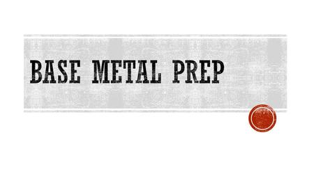 Base metal prep.