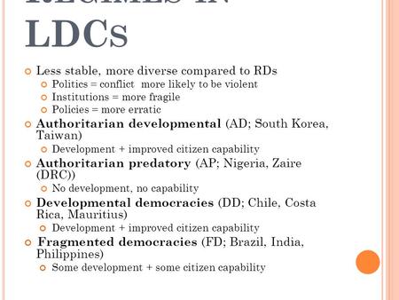 R EGIMES IN LDC S Less stable, more diverse compared to RDs Politics = conflict more likely to be violent Institutions = more fragile Policies = more erratic.