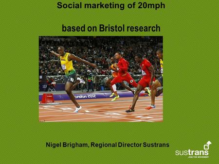 Social marketing of 20mph based on Bristol research Nigel Brigham, Regional Director Sustrans.