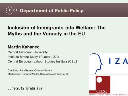 Inclusion of Immigrants into Welfare: The Myths and the Veracity in the EU Martin Kahanec Central European University Institute for the Study of Labor.