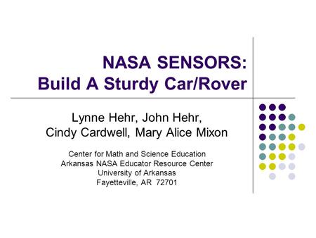 NASA SENSORS: Build A Sturdy Car/Rover Lynne Hehr, John Hehr, Cindy Cardwell, Mary Alice Mixon Center for Math and Science Education Arkansas NASA Educator.