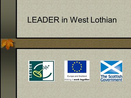 LEADER in West Lothian. LEADER: is part of the Scottish Rural Development Programme (SRDP) aimed at promoting economic and community development within.