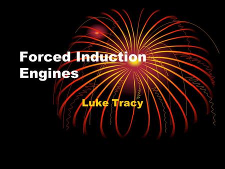 Forced Induction Engines Luke Tracy. Introduction: Internal combustion engine Combustion Fuel + air Occurs in combustion chamber Energy moves the parts.