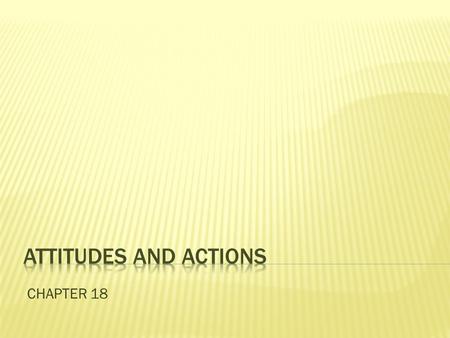 CHAPTER 18.  Attitude – any belief that includes an evaluation of some object, person, or event and predisposes us to act in certain way toward that.