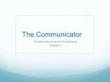 The Communicator Theories that focus on the individual Chapter 4.