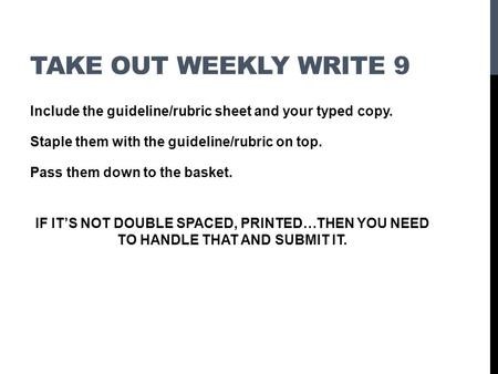 TAKE OUT WEEKLY WRITE 9 Include the guideline/rubric sheet and your typed copy. Staple them with the guideline/rubric on top. Pass them down to the basket.