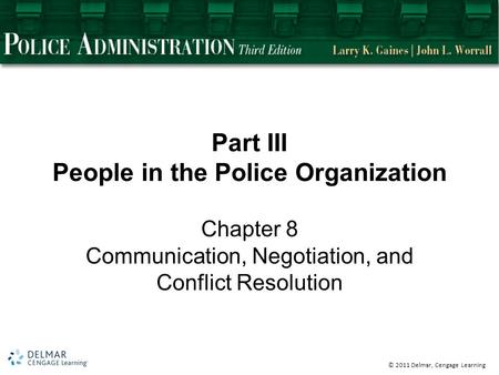 © 2011 Delmar, Cengage Learning Part III People in the Police Organization Chapter 8 Communication, Negotiation, and Conflict Resolution.