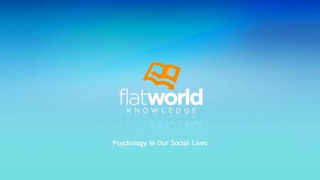 Psychology in Our Social Lives. Social Cognition: Making Sense of Ourselves and Others Interacting With Others: Helping, Hurting, and Conforming Working.