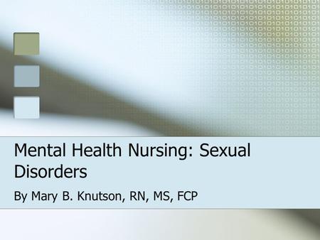 Mental Health Nursing: Sexual Disorders By Mary B. Knutson, RN, MS, FCP.