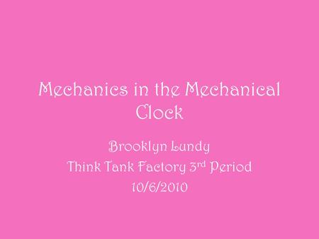 Mechanics in the Mechanical Clock Brooklyn Lundy Think Tank Factory 3 rd Period 10/6/2010.