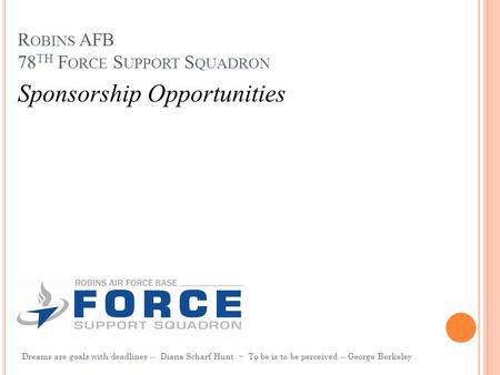 R OBINS AFB 78 TH F ORCE S UPPORT S QUADRON Dreams are goals with deadlines -- Diana Scharf Hunt ~ To be is to be perceived -- George Berkeley Sponsorship.