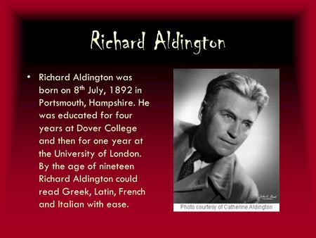 Richard Aldington Richard Aldington was born on 8 th July, 1892 in Portsmouth, Hampshire. He was educated for four years at Dover College and then for.