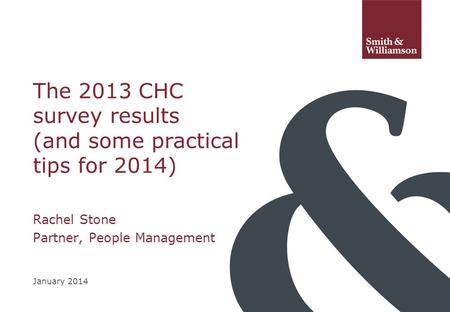 The 2013 CHC survey results (and some practical tips for 2014) Rachel Stone Partner, People Management January 2014.