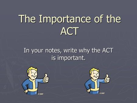 The Importance of the ACT In your notes, write why the ACT is important.