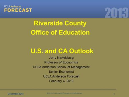 December 20131 © 2013 UCLA Anderson Forecast. All rights Reserved. a unique approach. critical answers. Accurate. 2013 Jerry Nickelsburg Professor of Economics.