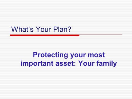 What’s Your Plan? Protecting your most important asset: Your family.