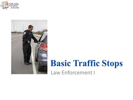 Basic Traffic Stops Law Enforcement I. Copyright © Texas Education Agency 2011. All rights reserved. Images and other multimedia content used with permission.