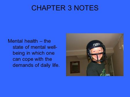 CHAPTER 3 NOTES Mental health – the state of mental well-being in which one can cope with the demands of daily life.