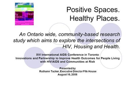 Positive Spaces. Healthy Places. An Ontario wide, community-based research study which aims to explore the intersections of HIV, Housing and Health. XVI.