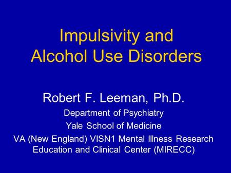 Impulsivity and Alcohol Use Disorders Robert F. Leeman, Ph.D. Department of Psychiatry Yale School of Medicine VA (New England) VISN1 Mental Illness Research.