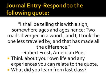 I shall be telling this with a sigh, somewhere ages and ages hence: Two roads diverged in a wood., and I, I took the one less traveled by, and that has.