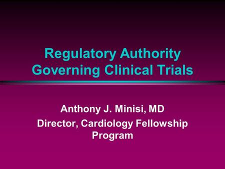 Regulatory Authority Governing Clinical Trials Anthony J. Minisi, MD Director, Cardiology Fellowship Program.