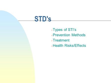 STD's F Types of STI’s F Prevention Methods F Treatment F Health Risks/Effects.