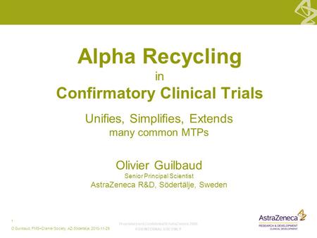 Proprietary and Confidential © AstraZeneca 2009 FOR INTERNAL USE ONLY 1 O Guilbaud, FMS+Cramér Society, AZ-Södertälje, 2010-11-29 Alpha Recycling in Confirmatory.