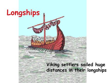 Longships Viking settlers sailed huge distances in their longships.