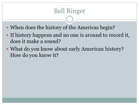 Bell Ringer When does the history of the Americas begin? If history happens and no one is around to record it, does it make a sound? What do you know about.