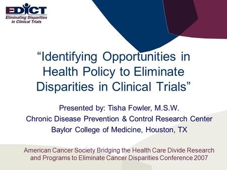 “Identifying Opportunities in Health Policy to Eliminate Disparities in Clinical Trials” Presented by: Tisha Fowler, M.S.W. Chronic Disease Prevention.