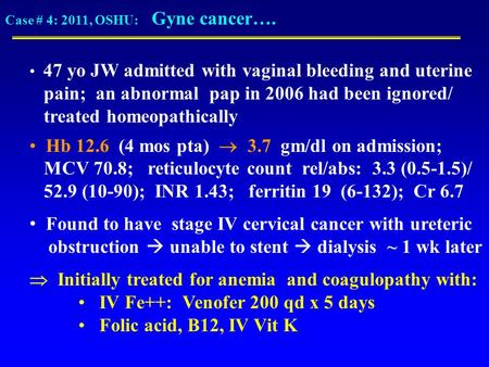 Case # 4: 2011, OSHU: Gyne cancer…. 47 yo JW admitted with vaginal bleeding and uterine pain; an abnormal pap in 2006 had been ignored/ treated homeopathically.