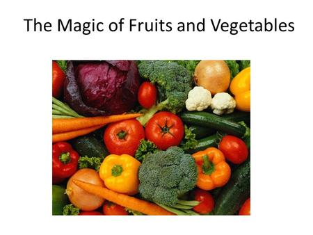 The Magic of Fruits and Vegetables. It's been said that God first separated the salt water from the fresh, made dry land, planted a garden, made animals.