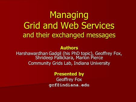 Managing Grid and Web Services and their exchanged messages Authors Harshawardhan Gadgil (his PhD topic), Geoffrey Fox, Shrideep Pallickara, Marlon Pierce.