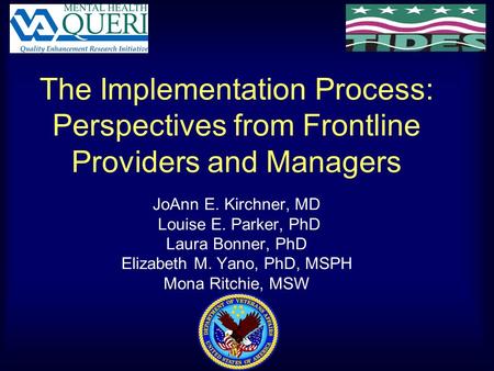 The Implementation Process: Perspectives from Frontline Providers and Managers JoAnn E. Kirchner, MD Louise E. Parker, PhD Laura Bonner, PhD Elizabeth.