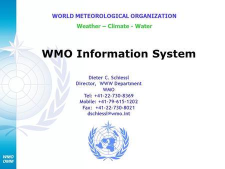 WMO Information System WORLD METEOROLOGICAL ORGANIZATION Weather – Climate - Water Dieter C. Schiessl Director, WWW Department WMO Tel: +41-22-730-8369.