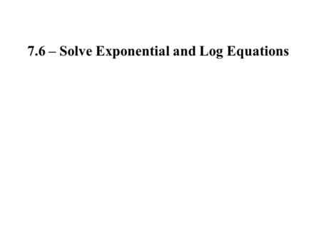 7.6 – Solve Exponential and Log Equations