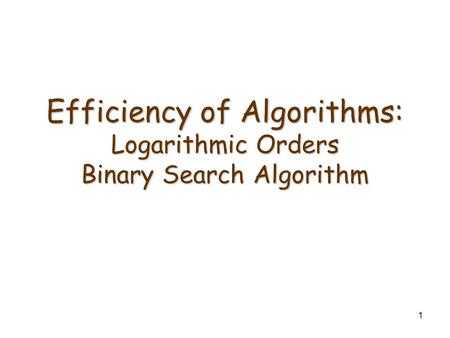 1 Efficiency of Algorithms: Logarithmic Orders Binary Search Algorithm.