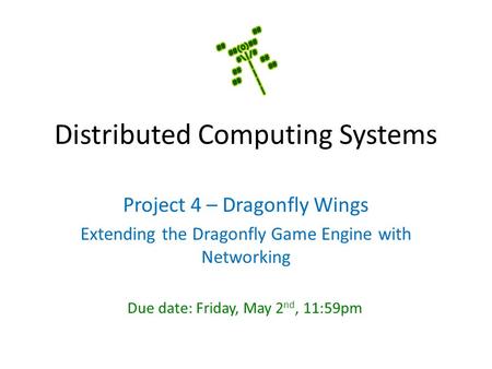 Distributed Computing Systems Project 4 – Dragonfly Wings Extending the Dragonfly Game Engine with Networking Due date: Friday, May 2 nd, 11:59pm.