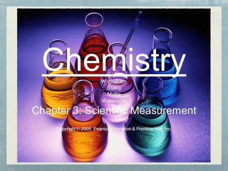 Chemistry Wilbraham Staley Matta Waterman Chapter 3: Scientific Measurement Copyright © 2005 Pearson Education & Prentice-Hall, Inc.