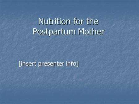 Nutrition for the Postpartum Mother [insert presenter info]