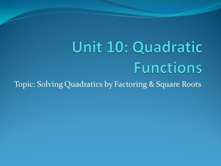 Topic: Solving Quadratics by Factoring & Square Roots.