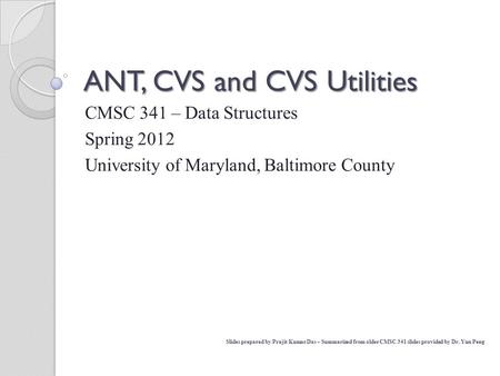 CMSC 341 – Data Structures Spring 2012 University of Maryland, Baltimore County ANT, CVS and CVS Utilities Slides prepared by Prajit Kumar Das – Summarized.