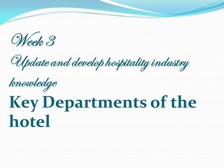 Week 3 Update and develop hospitality industry knowledge Key Departments of the hotel.