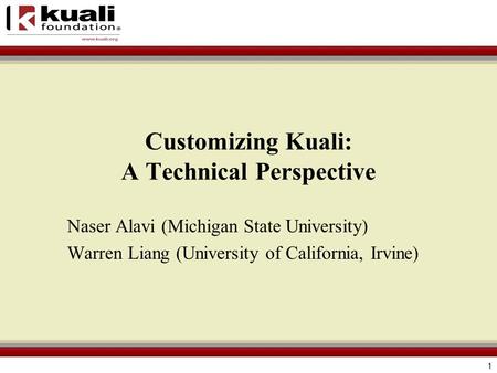 1 Customizing Kuali: A Technical Perspective Naser Alavi (Michigan State University) Warren Liang (University of California, Irvine)