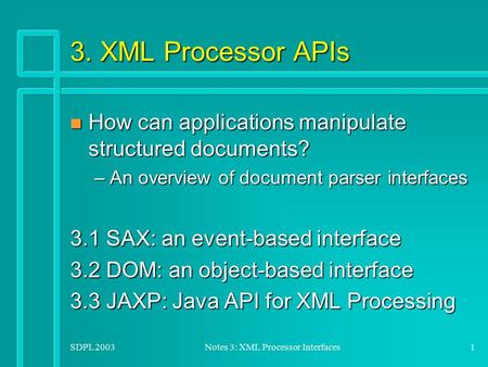 SDPL 2003Notes 3: XML Processor Interfaces1 3. XML Processor APIs n How can applications manipulate structured documents? –An overview of document parser.